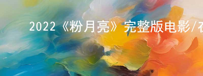 ﻿2022《粉月亮》完整版电影/在线观看/百度云-美剧天堂 ﻿陈晓端的blog